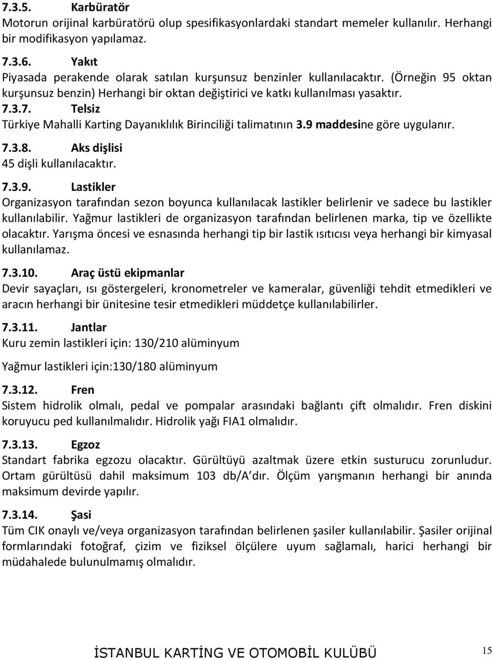 3.7. Telsiz Türkiye Mahalli Karting Dayanıklılık Birinciliği talimatının 3.9 maddesine göre uygulanır. 7.3.8. Aks dişlisi 45 dişli kullanılacaktır. 7.3.9. Lastikler Organizasyon tarafından sezon boyunca kullanılacak lastikler belirlenir ve sadece bu lastikler kullanılabilir.