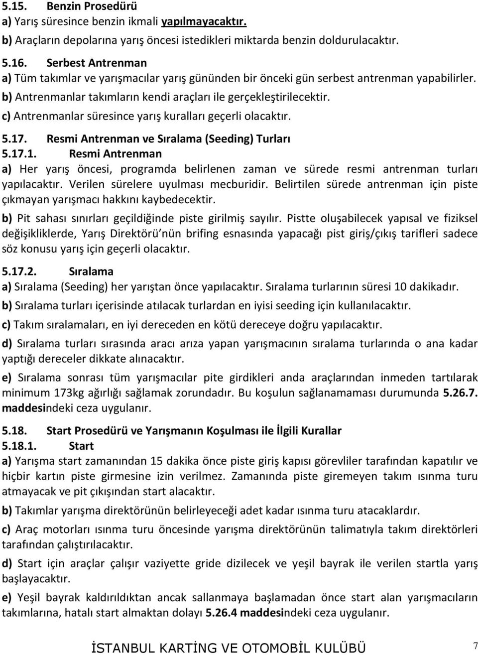 c) Antrenmanlar süresince yarış kuralları geçerli olacaktır. 5.17. Resmi Antrenman ve Sıralama (Seeding) Turları 5.17.1. Resmi Antrenman a) Her yarış öncesi, programda belirlenen zaman ve sürede resmi antrenman turları yapılacaktır.