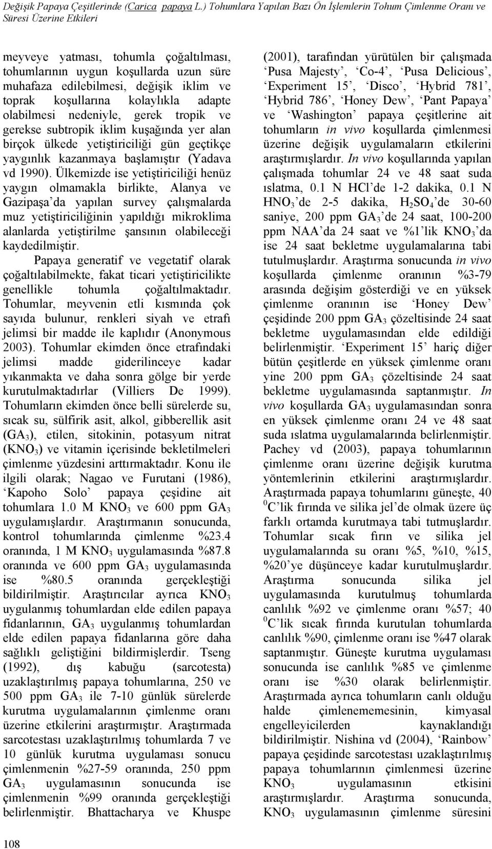 koşullrın kolylıkl dpte olilmesi nedeniyle, gerek tropik ve gerekse sutropik iklim kuşğınd yer ln irçok ülkede yetiştiriiliği gün geçtikçe yygınlık kznmy şlmıştır (Ydv vd 199).