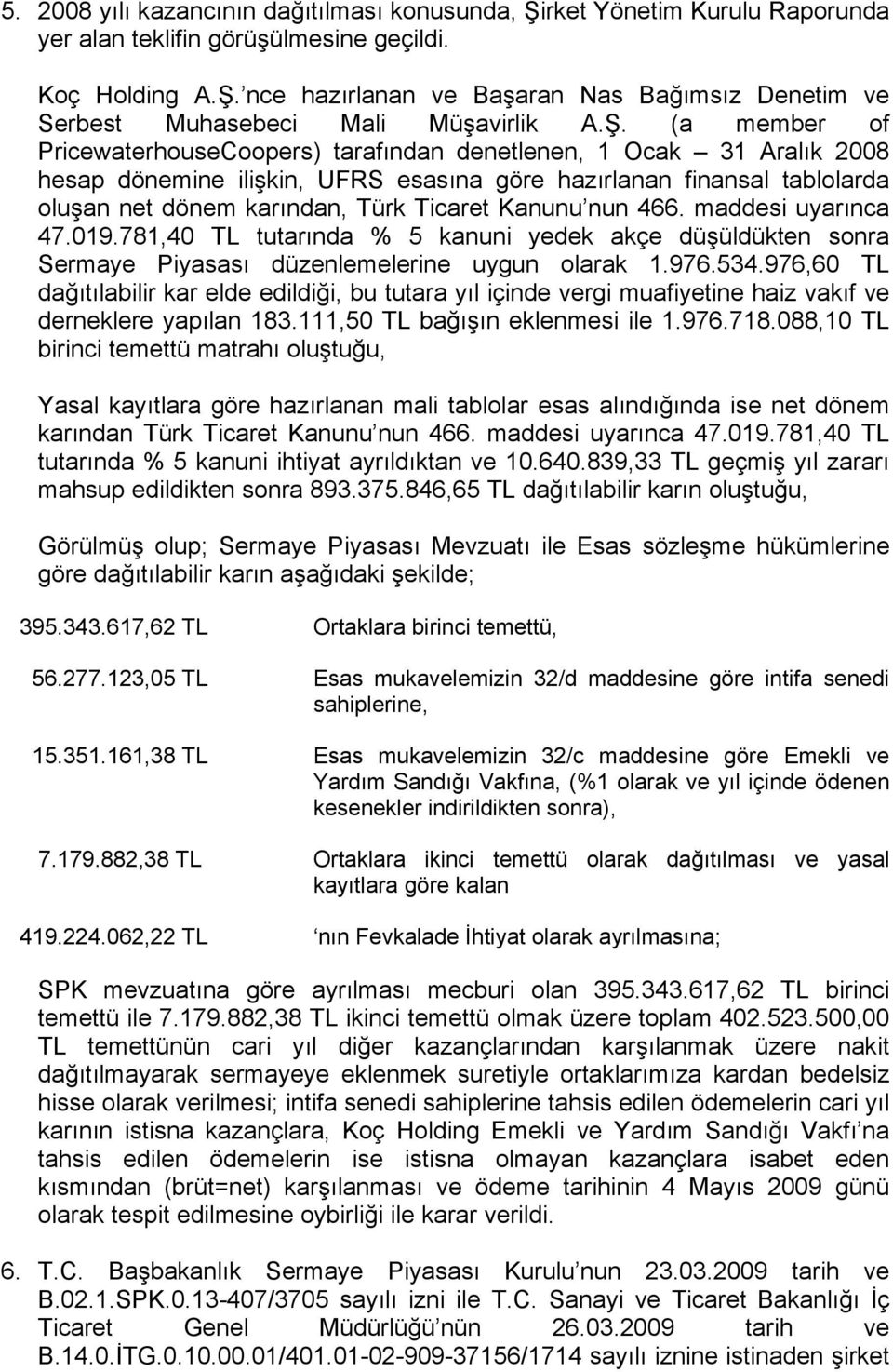 Kanunu nun 466. maddesi uyarınca 47.019.781,40 TL tutarında % 5 kanuni yedek akçe düşüldükten sonra Sermaye Piyasası düzenlemelerine uygun olarak 1.976.534.