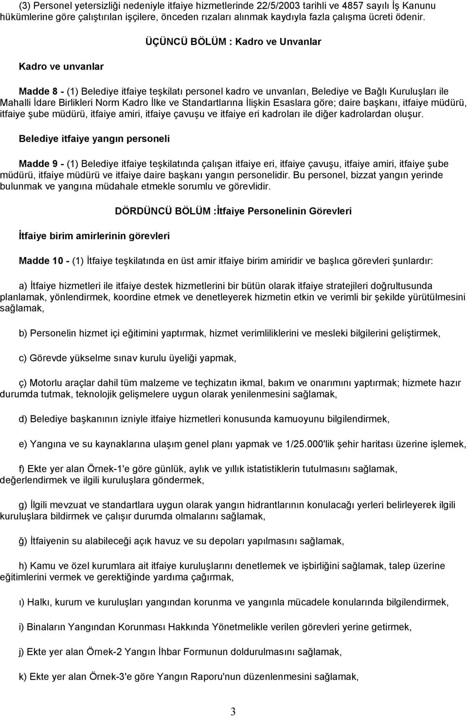 Kadro ve unvanlar ÜÇÜNCÜ BÖLÜM : Kadro ve Unvanlar Madde 8 - (1) Belediye itfaiye teşkilatı personel kadro ve unvanları, Belediye ve Bağlı Kuruluşları ile Mahalli İdare Birlikleri Norm Kadro İlke ve