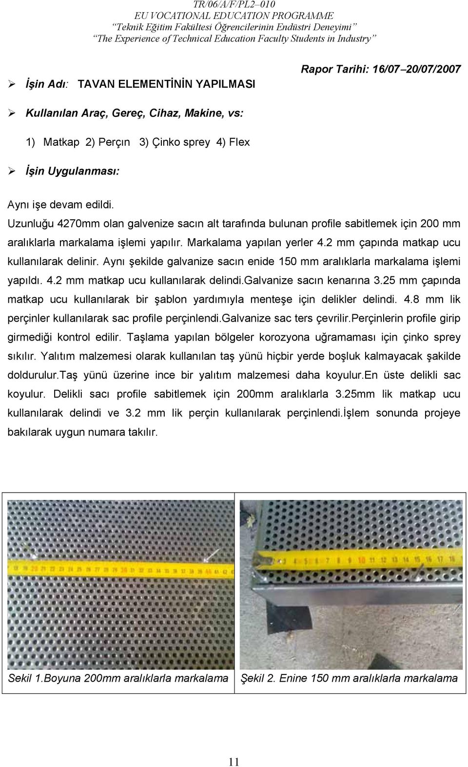 Aynı şekilde galvanize sacın enide 150 mm aralıklarla markalama işlemi yapıldı. 4.2 mm matkap ucu kullanılarak delindi.galvanize sacın kenarına 3.