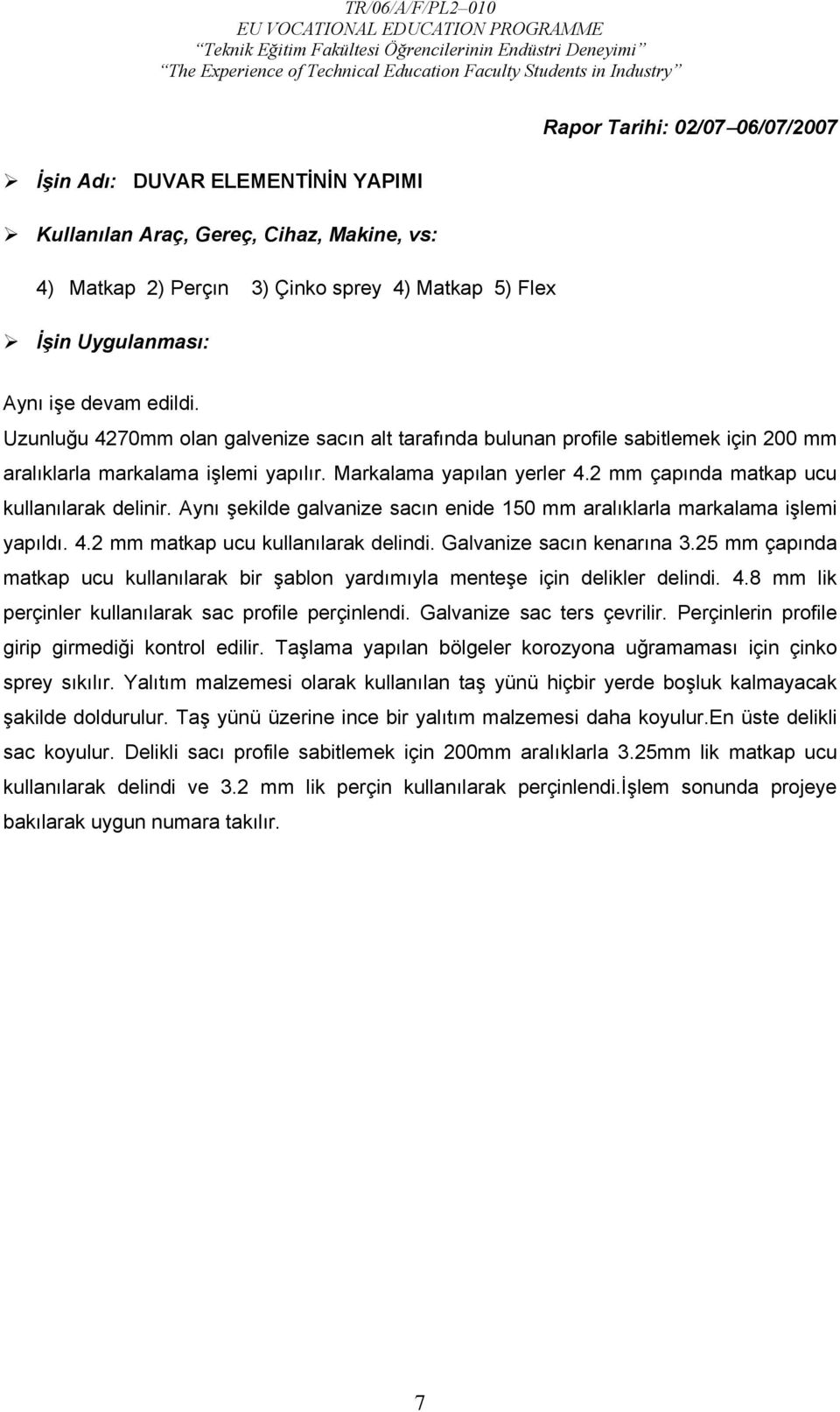 2 mm çapında matkap ucu kullanılarak delinir. Aynı şekilde galvanize sacın enide 150 mm aralıklarla markalama işlemi yapıldı. 4.2 mm matkap ucu kullanılarak delindi. Galvanize sacın kenarına 3.