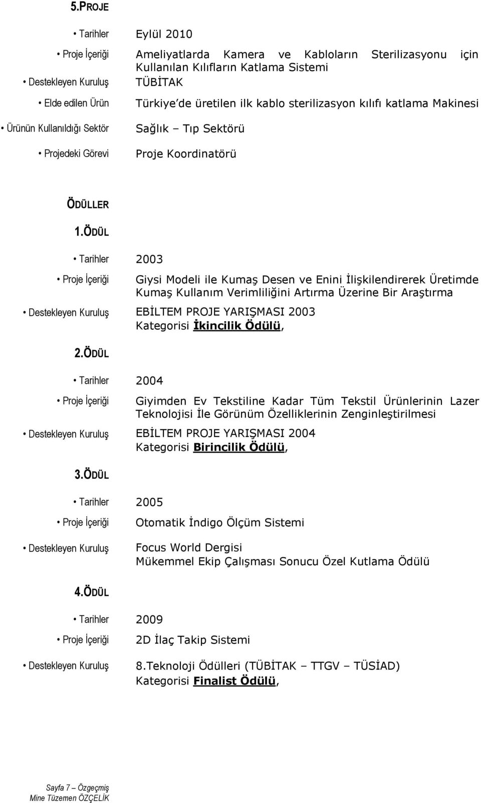 ÖDÜL Tarihler 2003 Giysi Modeli ile KumaĢ Desen ve Enini ĠliĢkilendirerek Üretimde KumaĢ Kullanım Verimliliğini Artırma Üzerine Bir AraĢtırma EBĠLTEM PROJE YARIġMASI 2003 Kategorisi Ġkincilik Ödülü,