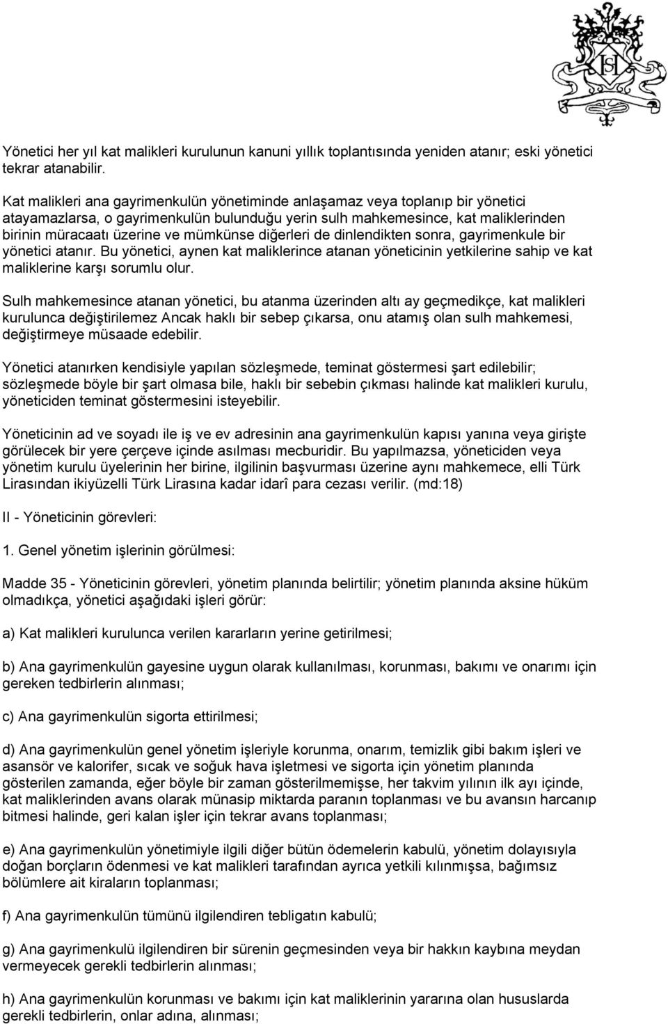 mümkünse diğerleri de dinlendikten sonra, gayrimenkule bir yönetici atanır. Bu yönetici, aynen kat maliklerince atanan yöneticinin yetkilerine sahip ve kat maliklerine karşı sorumlu olur.