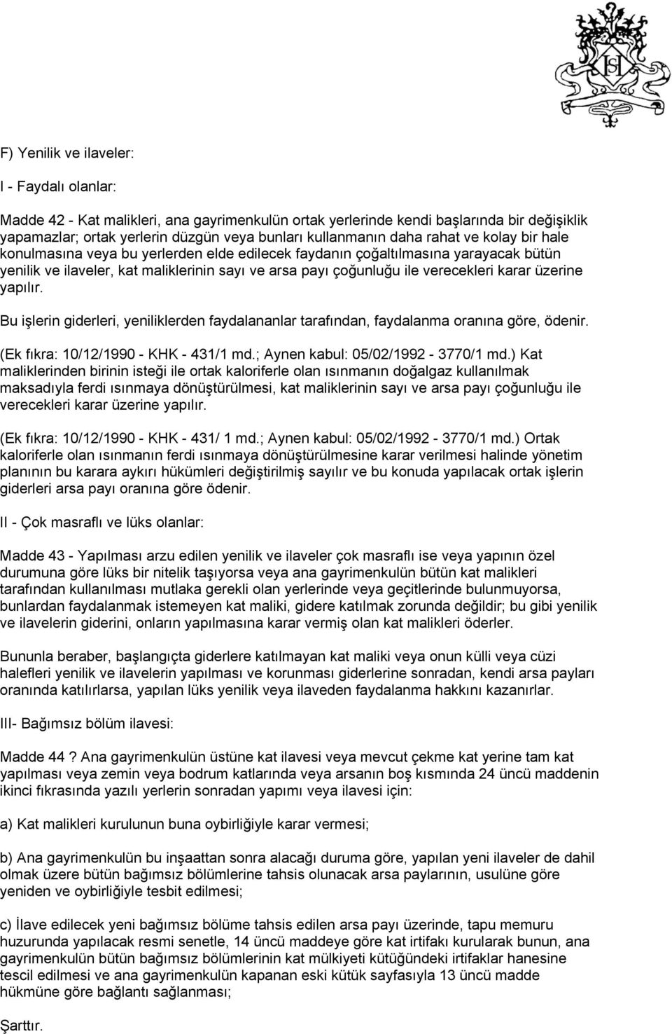 karar üzerine yapılır. Bu işlerin giderleri, yeniliklerden faydalananlar tarafından, faydalanma oranına göre, ödenir. (Ek fıkra: 10/12/1990 - KHK - 431/1 md.; Aynen kabul: 05/02/1992-3770/1 md.