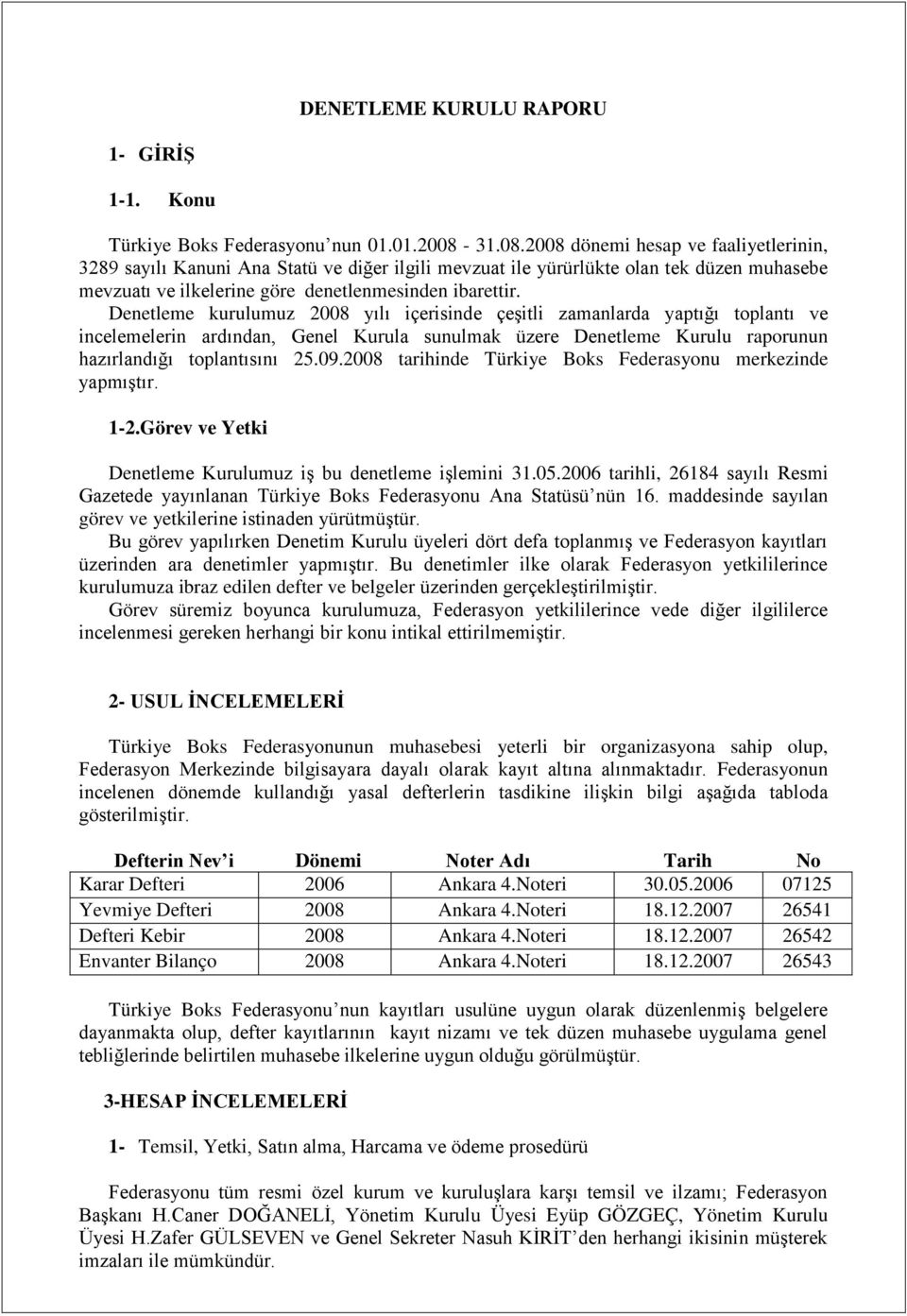 Denetleme kurulumuz 2008 yılı içerisinde çeģitli zamanlarda yaptığı toplantı ve incelemelerin ardından, Genel Kurula sunulmak üzere Denetleme Kurulu raporunun hazırlandığı toplantısını 25.09.