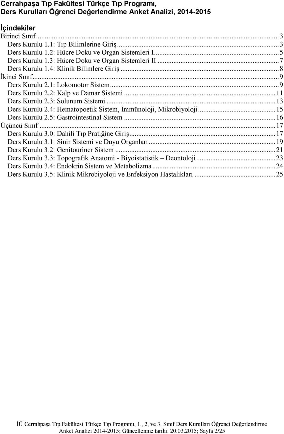 .. 11 Ders Kurulu 2.3: Solunum Sistemi... 13 Ders Kurulu 2.4: Hematopoetik Sistem, İmmünoloji, Mikrobiyoloji... 15 Ders Kurulu 2.5: Gastrointestinal Sistem... 16 Üçüncü Sınıf... 17 Ders Kurulu 3.