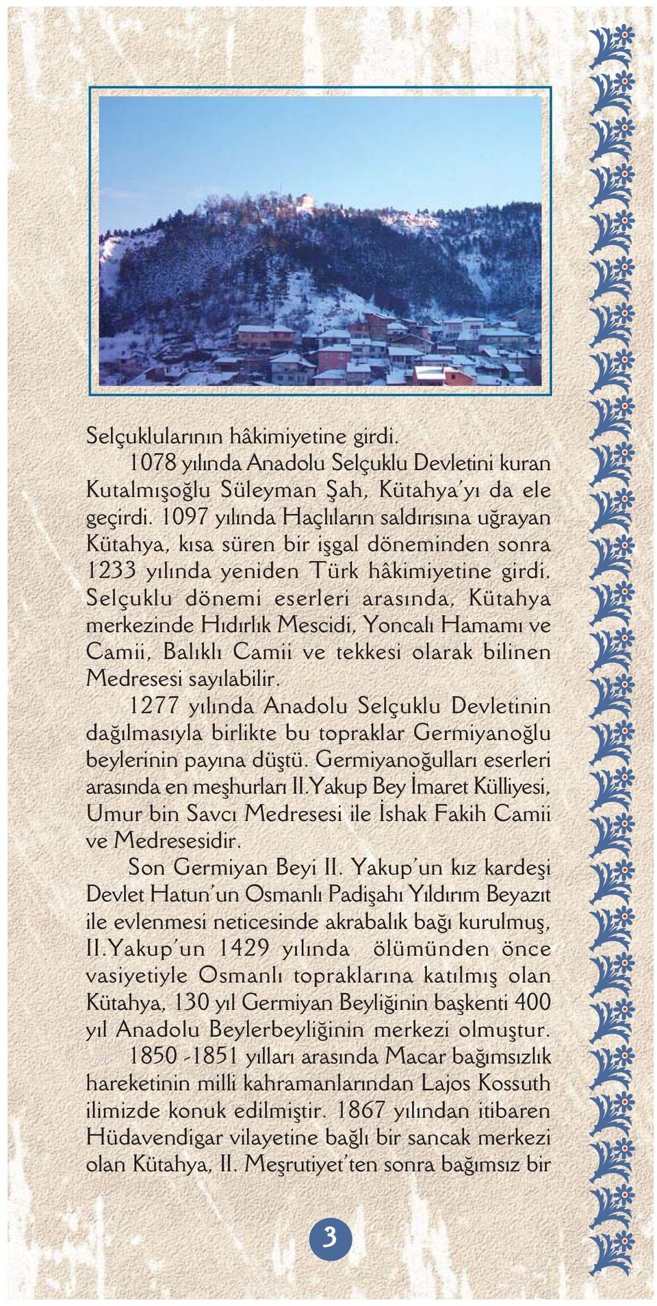 Selçuklu dönemi eserleri arasýnda, Kütahya merkezinde Hýdýrlýk Mescidi, Yoncalý Hamamý ve Camii, Balýklý Camii ve tekkesi olarak bilinen Medresesi sayýlabilir.