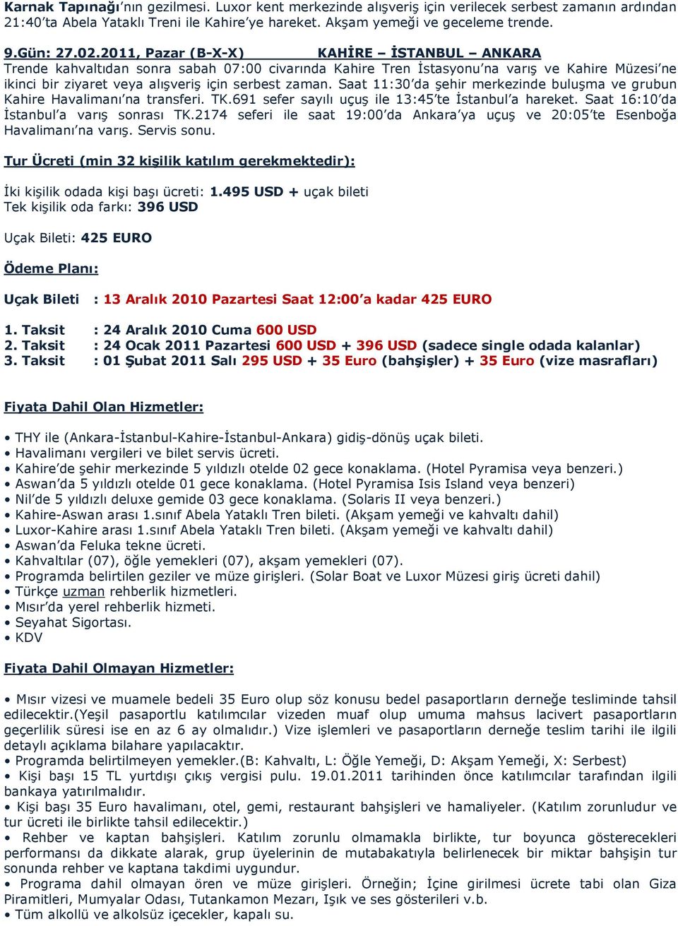 Saat 11:30 da şehir merkezinde buluşma ve grubun Kahire Havalimanı na transferi. TK.691 sefer sayılı uçuş ile 13:45 te İstanbul a hareket. Saat 16:10 da İstanbul a varış sonrası TK.