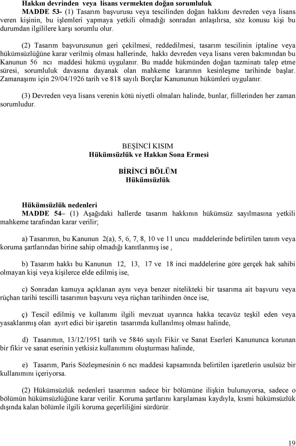 (2) Tasarım başvurusunun geri çekilmesi, reddedilmesi, tasarım tescilinin iptaline veya hükümsüzlüğüne karar verilmiş olması hallerinde, hakkı devreden veya lisans veren bakımından bu Kanunun 56 ncı