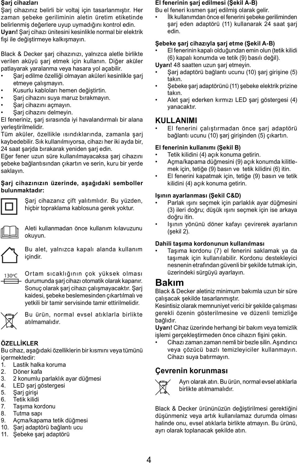 Diğer aküler patlayarak yaralanma veya hasara yol açabilir. Şarj edilme özelliği olmayan aküleri kesinlikle şarj etmeye çalışmayın. Kusurlu kabloları hemen değiştirtin.