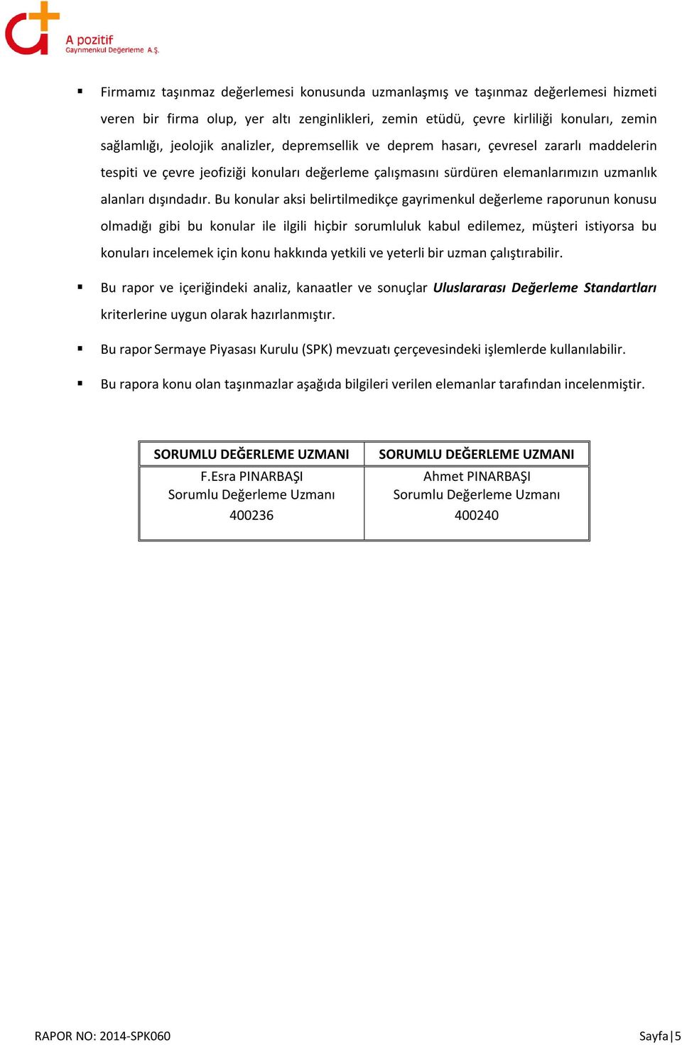 Bu konular aksi belirtilmedikçe gayrimenkul değerleme raporunun konusu olmadığı gibi bu konular ile ilgili hiçbir sorumluluk kabul edilemez, müşteri istiyorsa bu konuları incelemek için konu hakkında