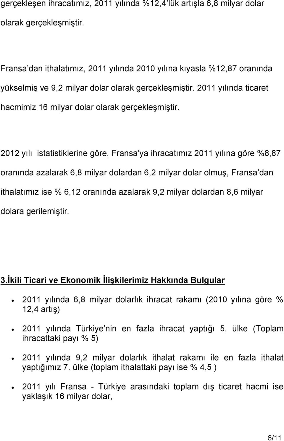 2012 yılı istatistiklerine göre, Fransa ya ihracatımız 2011 yılına göre %8,87 oranında azalarak 6,8 milyar dolardan 6,2 milyar dolar olmuş, Fransa dan ithalatımız ise % 6,12 oranında azalarak 9,2