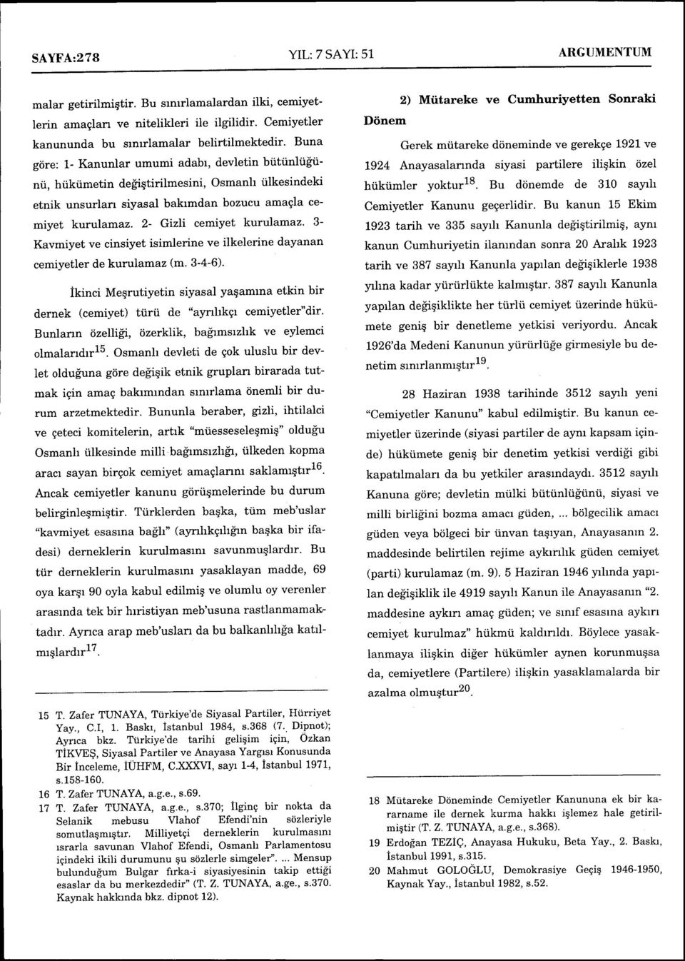 2- Gizli cemiyet kurulamaz. 3- Kavmiyet ve cinsiyet isimlerine ve ilkelerine dayanan cemiyetler de kurulama z (m.3-4-6).