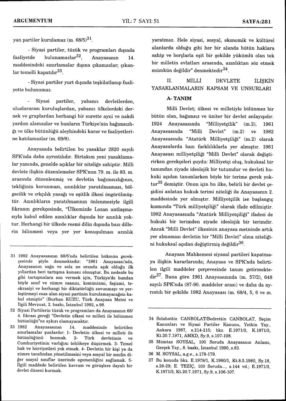 - Siyasi partiler, yabancr devletlerden, uluslararasr kuruluqlardan, yabancr tilkelerdeki dernek ve gruplardan herhangi bir surette ayni ve nakdi yardrm alamazlar ve bunlann Tiirkiye'nin bafrmsrzhdr