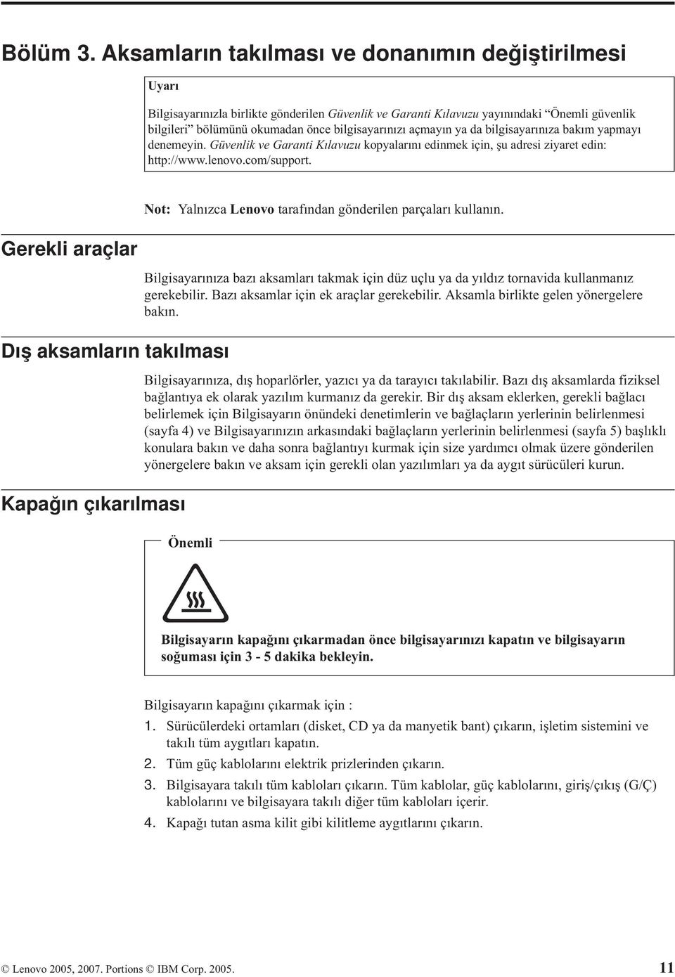 açmayın ya da bilgisayarınıza bakım yapmayı denemeyin. Güvenlik ve Garanti Kılavuzu kopyalarını edinmek için, şu adresi ziyaret edin: http://www.lenovo.com/support.