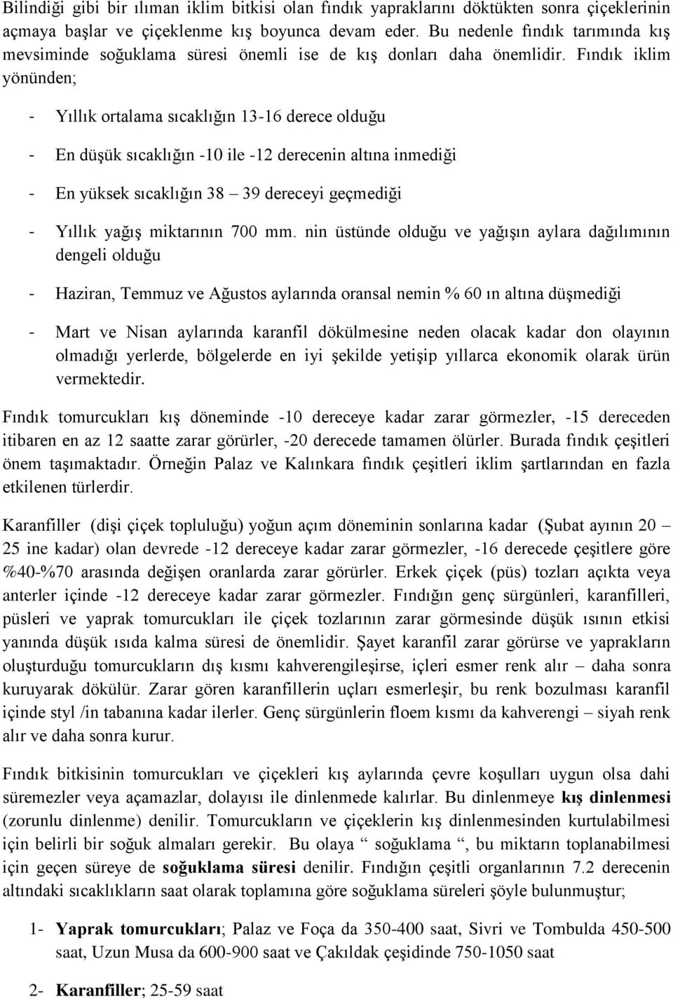 Fındık iklim yönünden; - Yıllık ortalama sıcaklığın 13-16 derece olduğu - En düşük sıcaklığın -10 ile -12 derecenin altına inmediği - En yüksek sıcaklığın 38 39 dereceyi geçmediği - Yıllık yağış