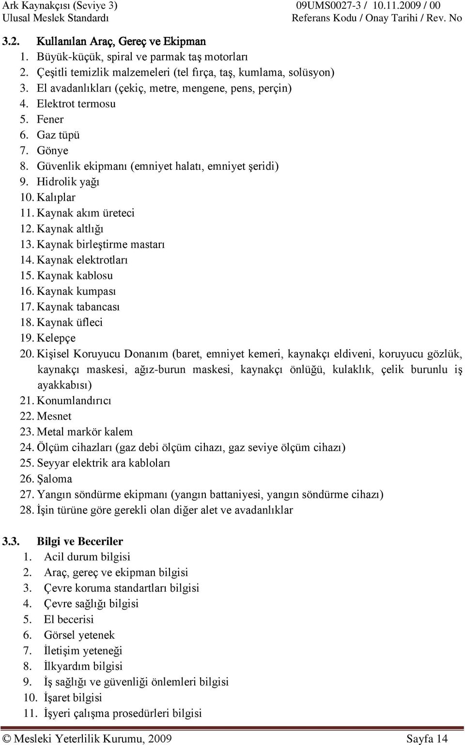 Kaynak akım üreteci 12. Kaynak altlığı 13. Kaynak birleştirme mastarı 14. Kaynak elektrotları 15. Kaynak kablosu 16. Kaynak kumpası 17. Kaynak tabancası 18. Kaynak üfleci 19. Kelepçe 20.