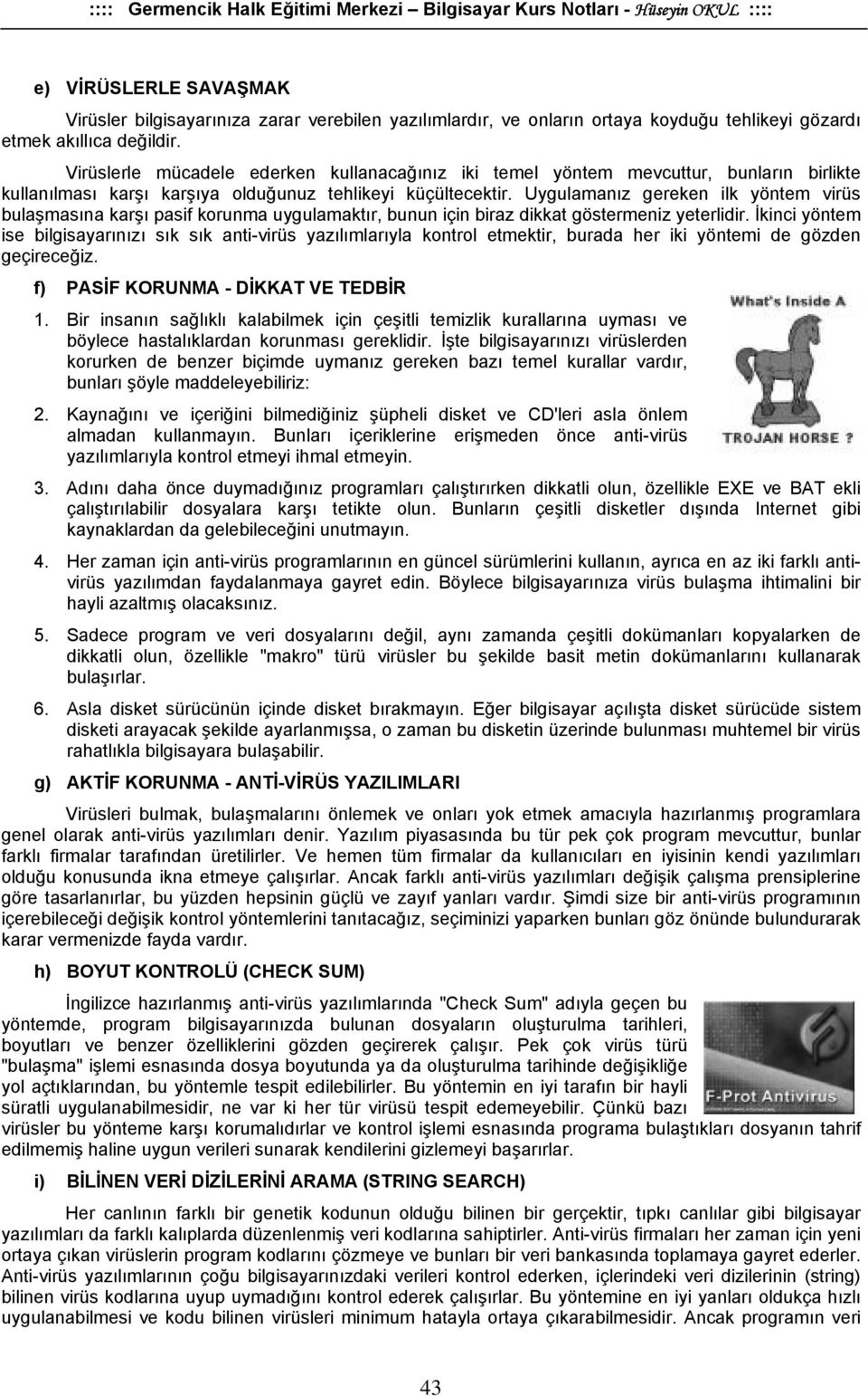 Uygulamanız gereken ilk yöntem virüs bulaşmasına karşı pasif korunma uygulamaktır, bunun için biraz dikkat göstermeniz yeterlidir.