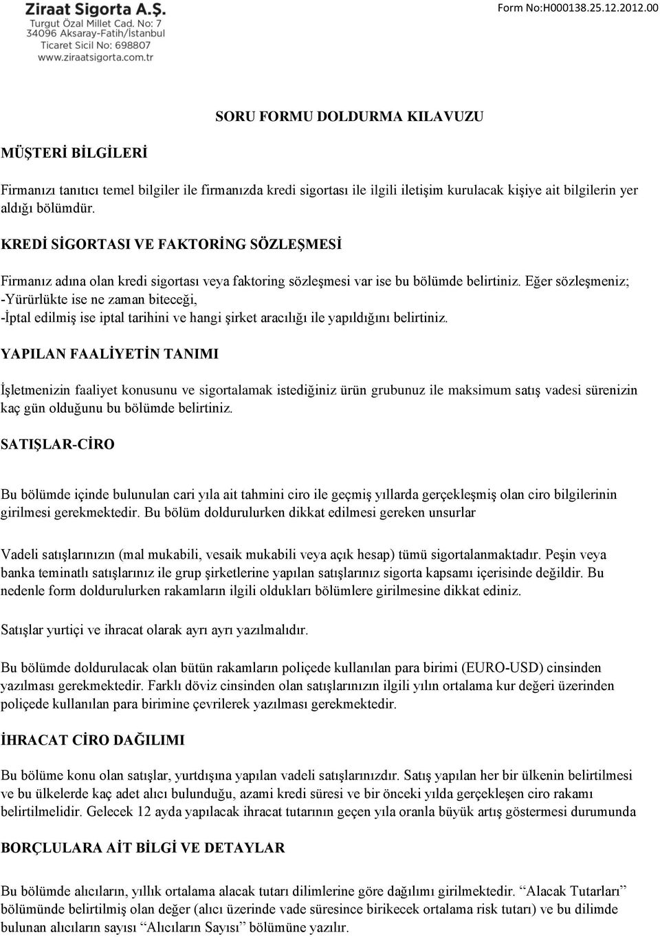 Eğer sözleşmeniz; -Yürürlükte ise ne zaman biteceği, -İptal edilmiş ise iptal tarihini ve hangi şirket aracılığı ile yapıldığını belirtiniz.