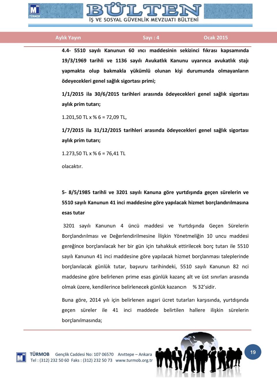 201,50 TL x % 6 = 72,09 TL, 1/7/2015 ila 31/12/2015 tarihleri arasında ödeyecekleri genel sağlık sigortası aylık prim tutarı; 1.273,50 TL x % 6 = 76,41 TL olacaktır.