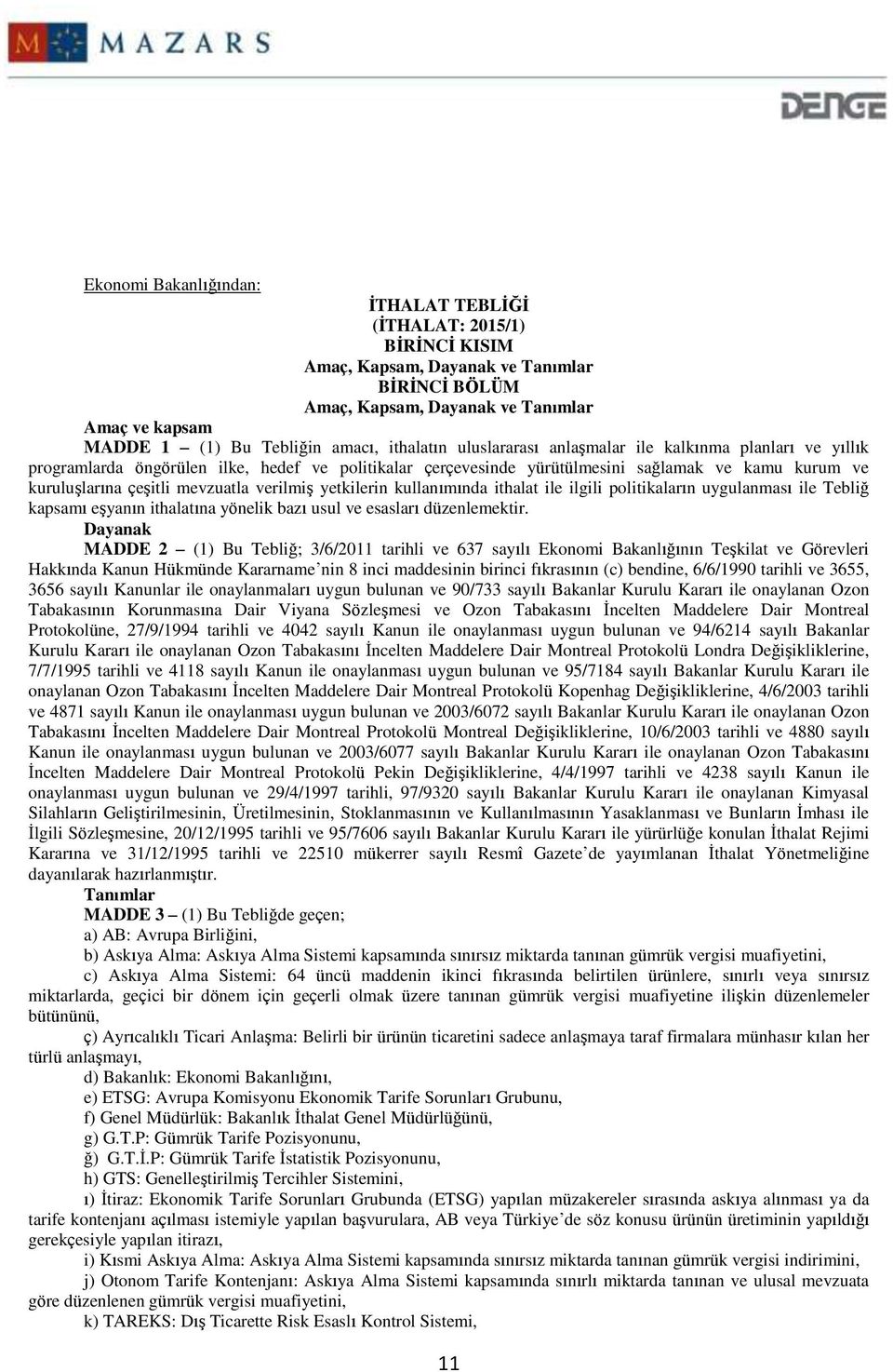 mevzuatla verilmiş yetkilerin kullanımında ithalat ile ilgili politikaların uygulanması ile Tebliğ kapsamı eşyanın ithalatına yönelik bazı usul ve esasları düzenlemektir.