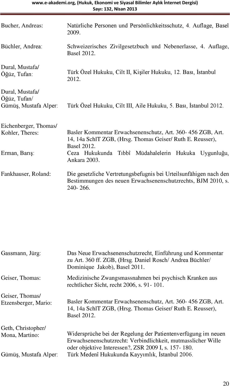Bası, Ġstanbul 2012. Eichenberger, Thomas/ Kohler, Theres: Erman, BarıĢ: Fankhauser, Roland: Basler Kommentar Erwachsenenschutz, Art. 360-456 ZGB, Art. 14, 14a SchlT ZGB, (Hrsg. Thomas Geiser/ Ruth E.