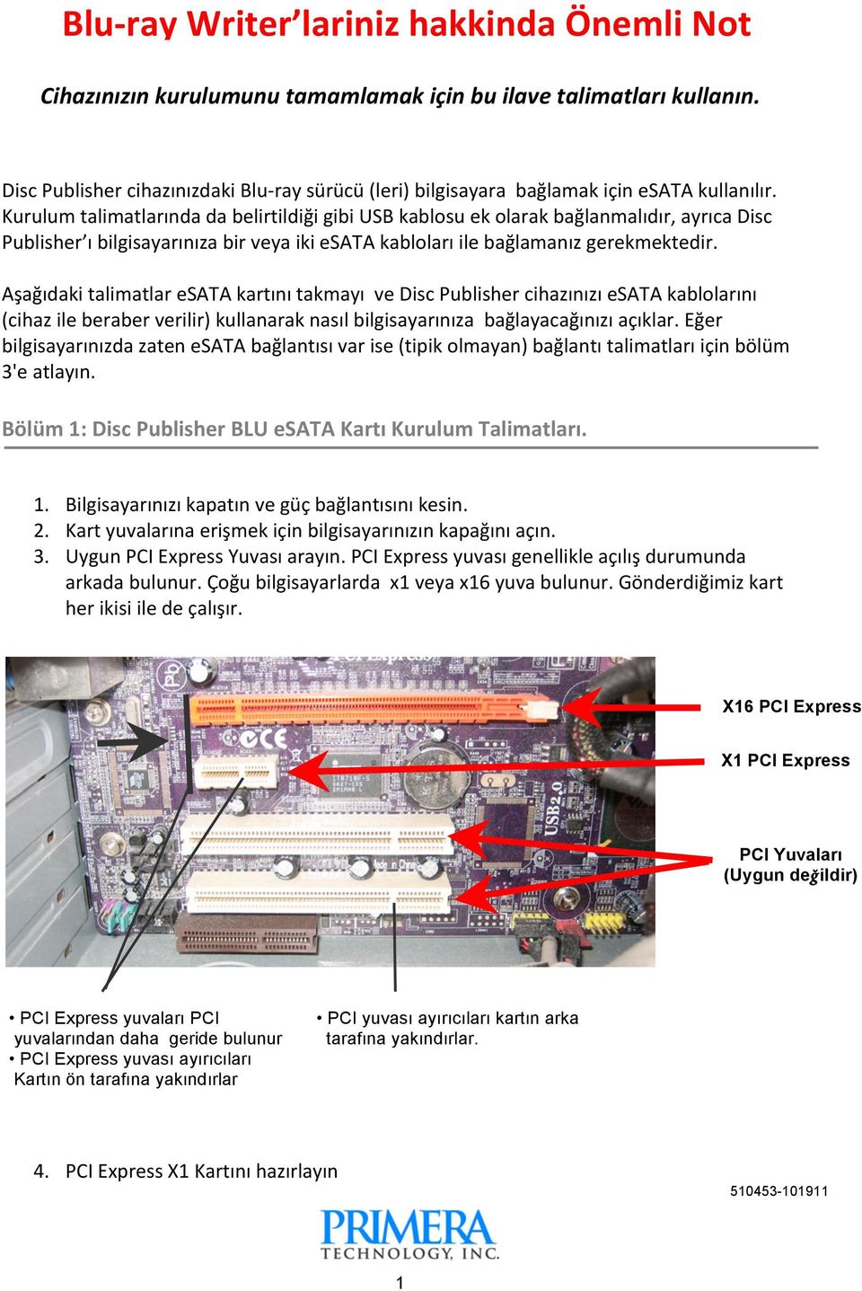 Kurulum talimatlarında da belirtildiği gibi USB kablosu ek olarak bağlanmalıdır, ayrıca Disc Publisher ı bilgisayarınıza bir veya iki esata kabloları ile bağlamanız gerekmektedir.