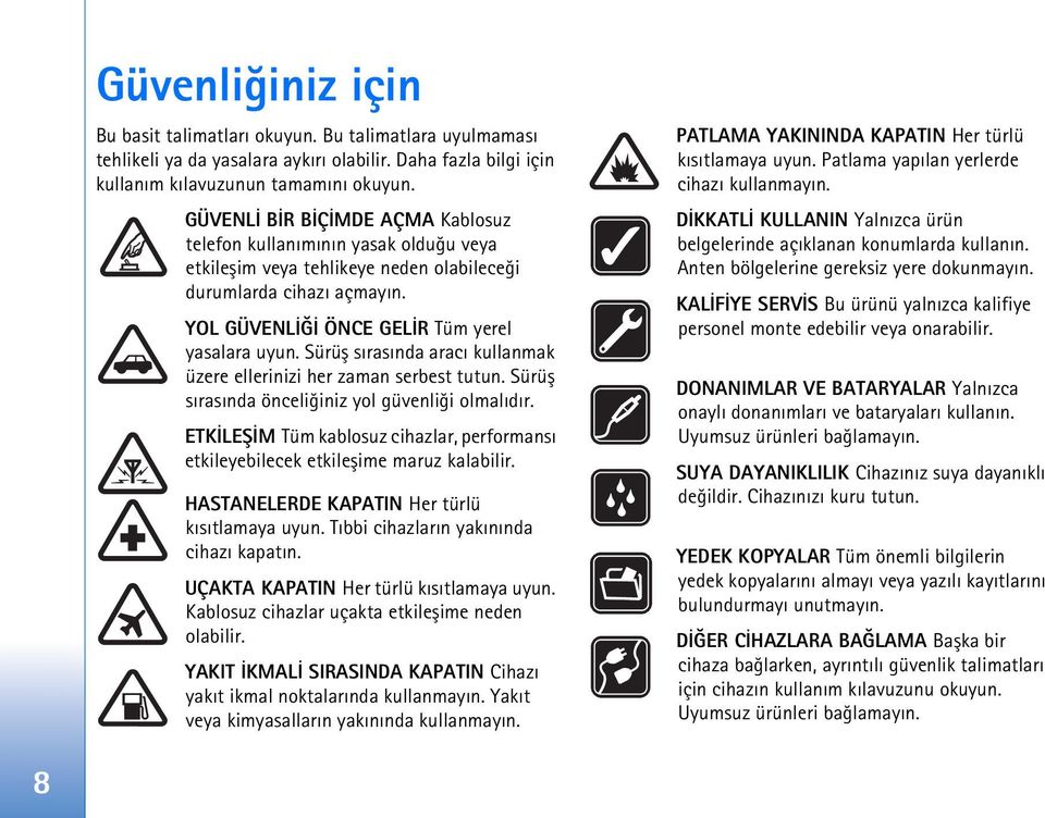 Sürüþ sýrasýnda aracý kullanmak üzere ellerinizi her zaman serbest tutun. Sürüþ sýrasýnda önceliðiniz yol güvenliði olmalýdýr.