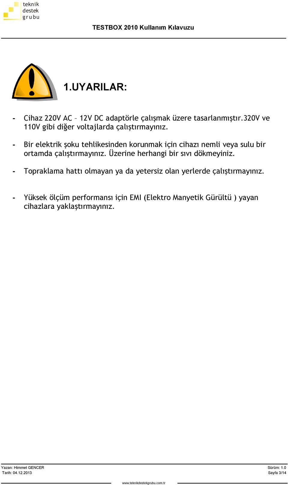 - Bir elektrik şoku tehlikesinden korunmak için cihazı nemli veya sulu bir ortamda çalıştırmayınız.