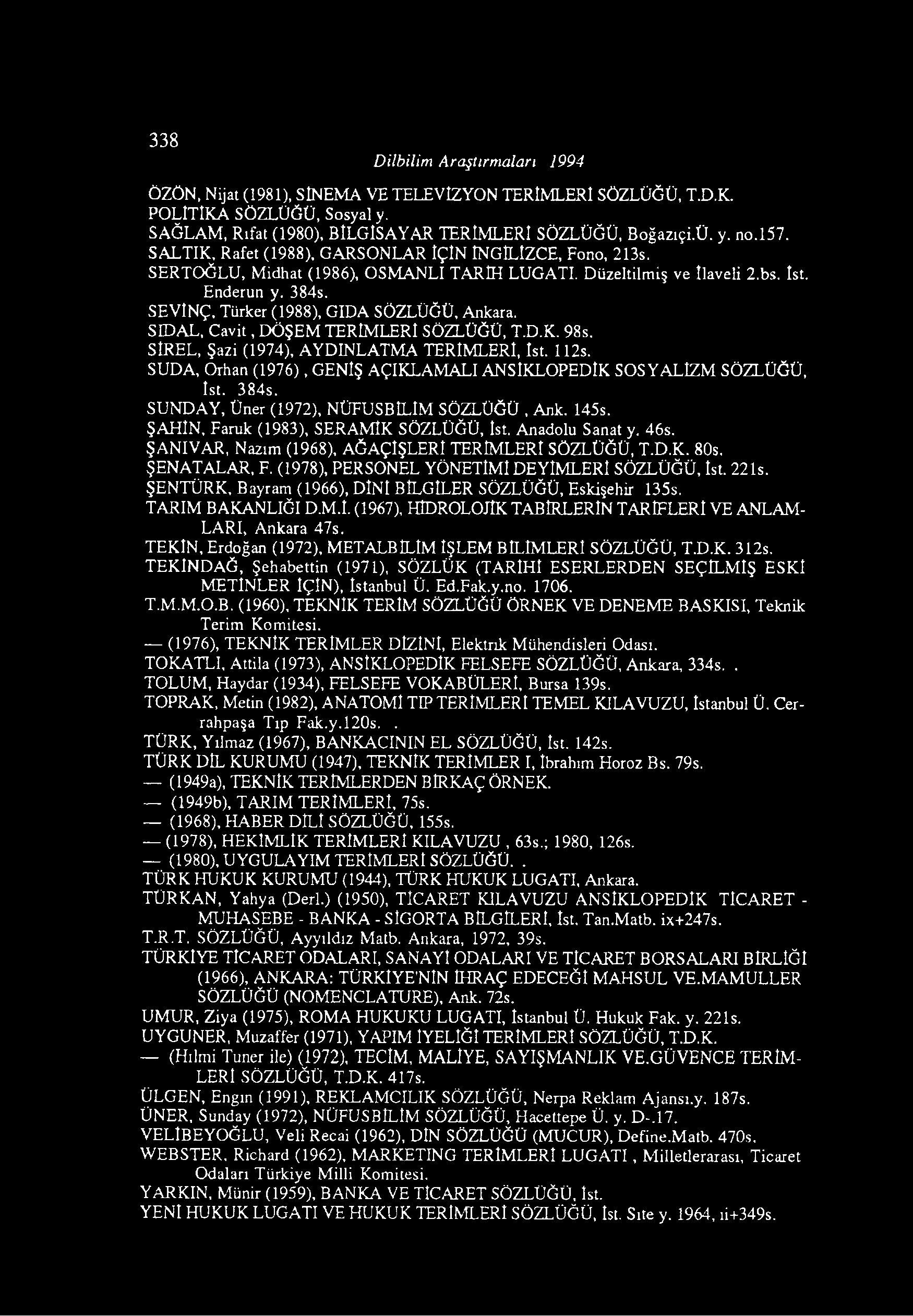338 Dilbilim Araştırmaları 1994 ÖZÖN, Nijat (1981), StNEMA VE TELEVİZYON TERİMLERİ SÖZLÜĞÜ, T.D.K. POLİTİKA SÖZLÜĞÜ, Sosyal y. SAĞLAM, Rıfat (1980), BİLGİSAYAR TERİMLERİ SÖZLÜĞÜ, Boğazıçi.Ü. y. no.