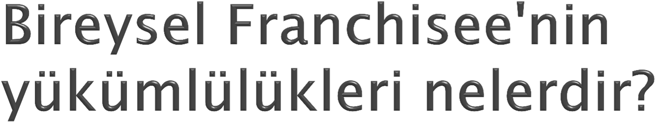 Bireysel franchisee aşağıdaki şartları yerine getirmelidir: Franchise işletmesinin gelişmesi ve franchise sisteminin ortak kimliği ve saygınlığının korunması için azami gayreti göstermelidir.