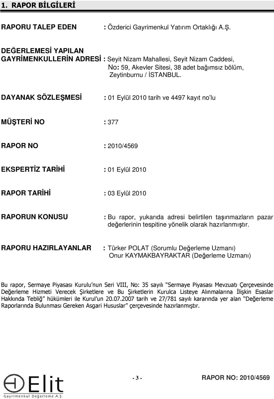 DAYANAK SÖZLEŞMESİ : 01 Eylül 2010 tarih ve 4497 kayıt no lu MÜŞTERİ : 377 RAPOR : 2010/4569 EKSPERTİZ TARİHİ : 01 Eylül 2010 RAPOR TARİHİ : 03 Eylül 2010 RAPORUN KONUSU : Bu rapor, yukarıda adresi