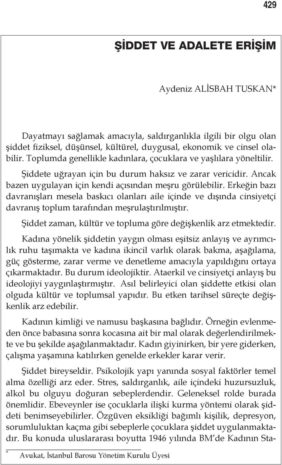 Erkeğin bazı davranışları mesela baskıcı olanları aile içinde ve dışında cinsiyetçi davranış toplum tarafından meşrulaştırılmıştır. Şiddet zaman, kültür ve topluma göre değişkenlik arz etmektedir.