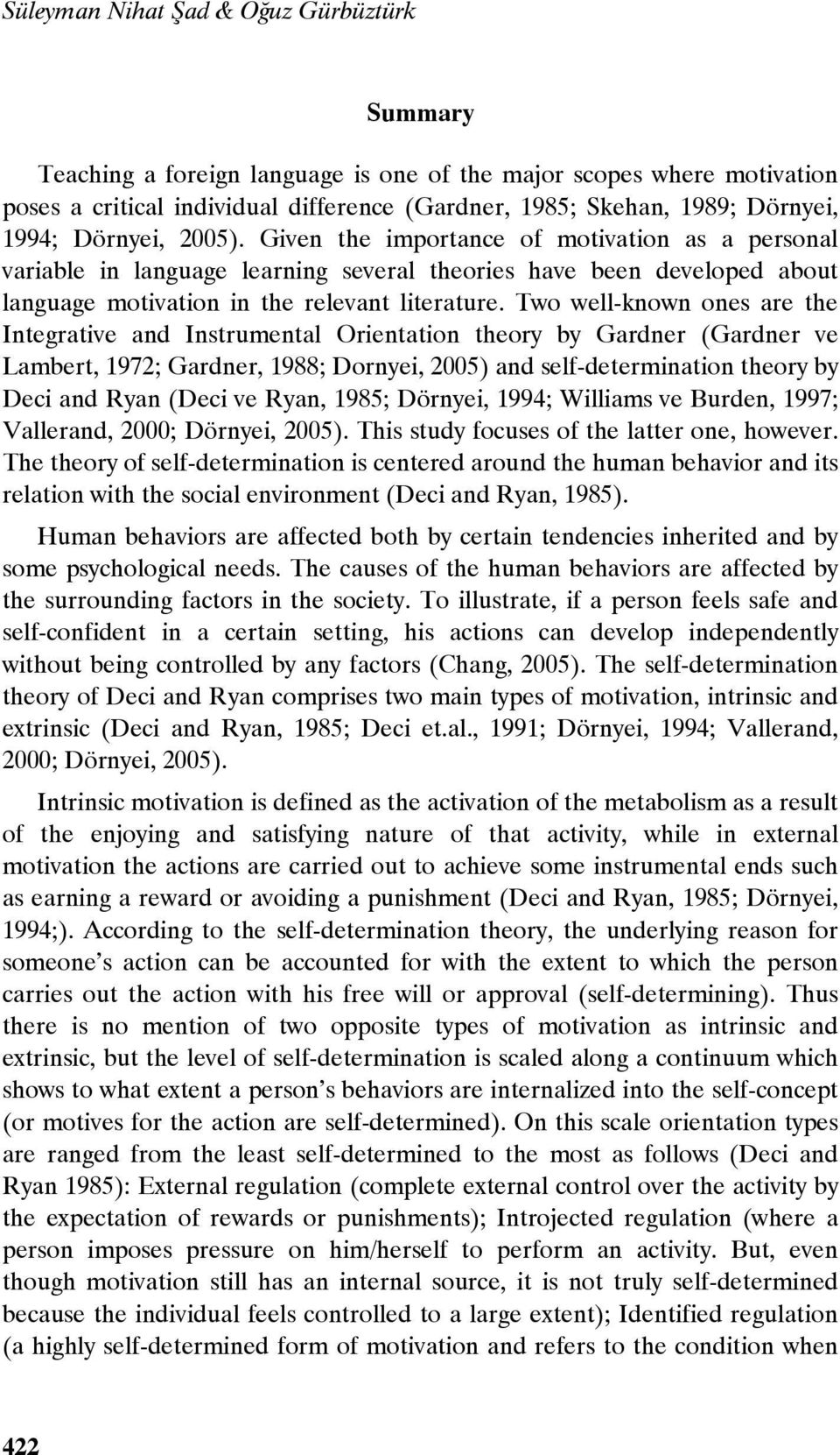 Two well-known ones are the Integrative and Instrumental Orientation theory by Gardner (Gardner ve Lambert, 1972; Gardner, 1988; Dornyei, 2005) and self-determination theory by Deci and Ryan (Deci ve