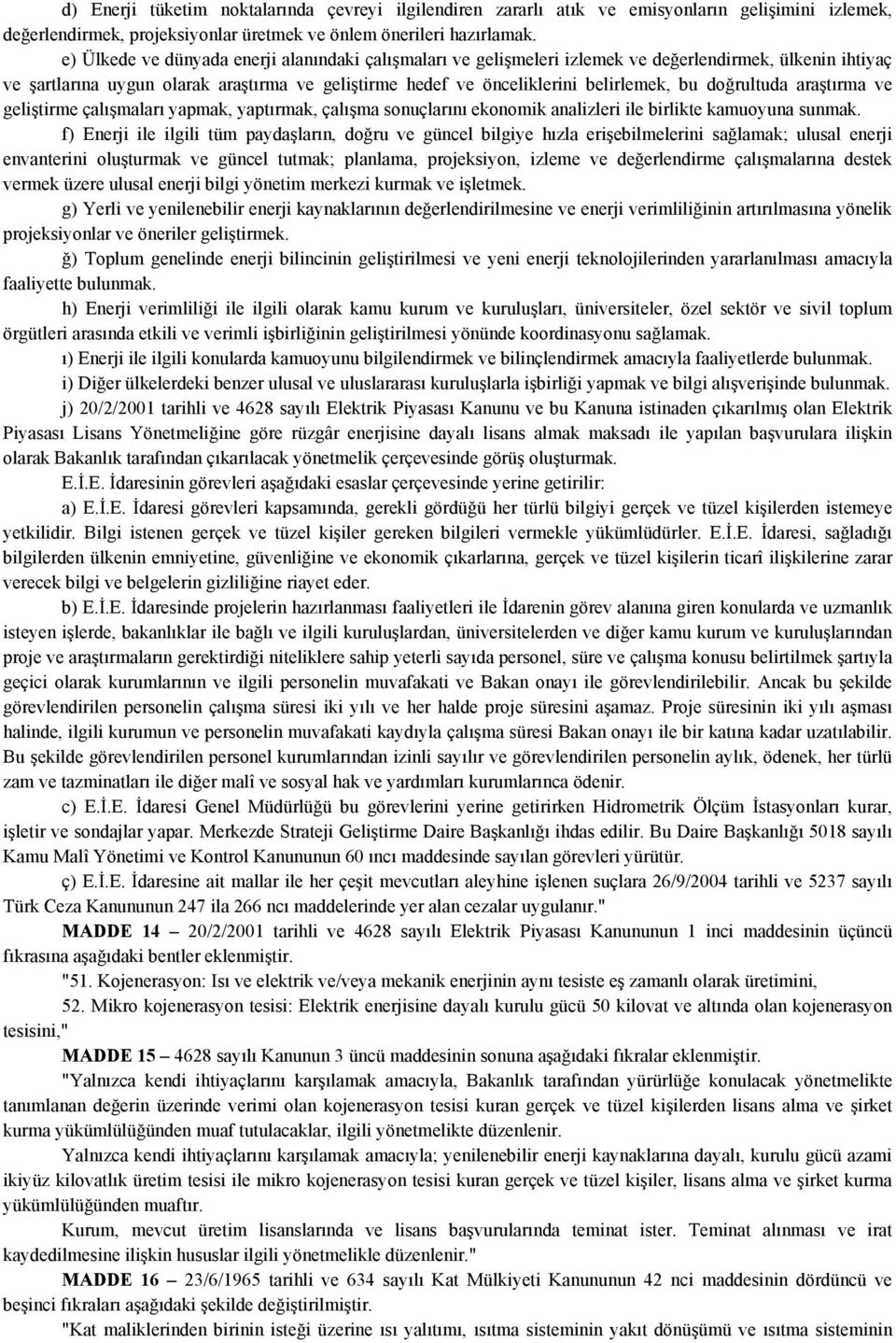 doğrultuda araştırma ve geliştirme çalışmaları yapmak, yaptırmak, çalışma sonuçlarını ekonomik analizleri ile birlikte kamuoyuna sunmak.