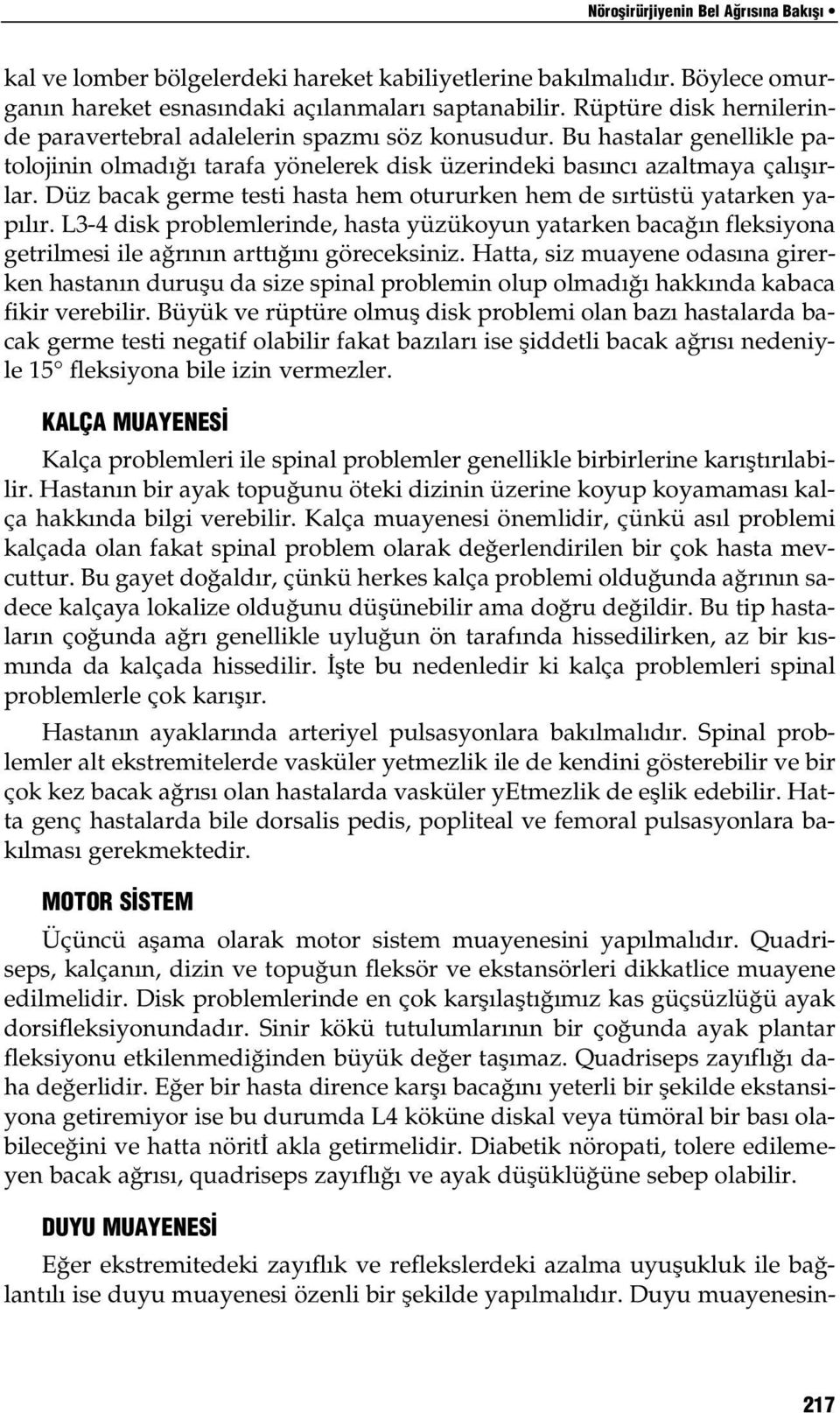 Düz bacak germe testi hasta hem otururken hem de sırtüstü yatarken yapılır. L3-4 disk problemlerinde, hasta yüzükoyun yatarken bacağın fleksiyona getrilmesi ile ağrının arttığını göreceksiniz.