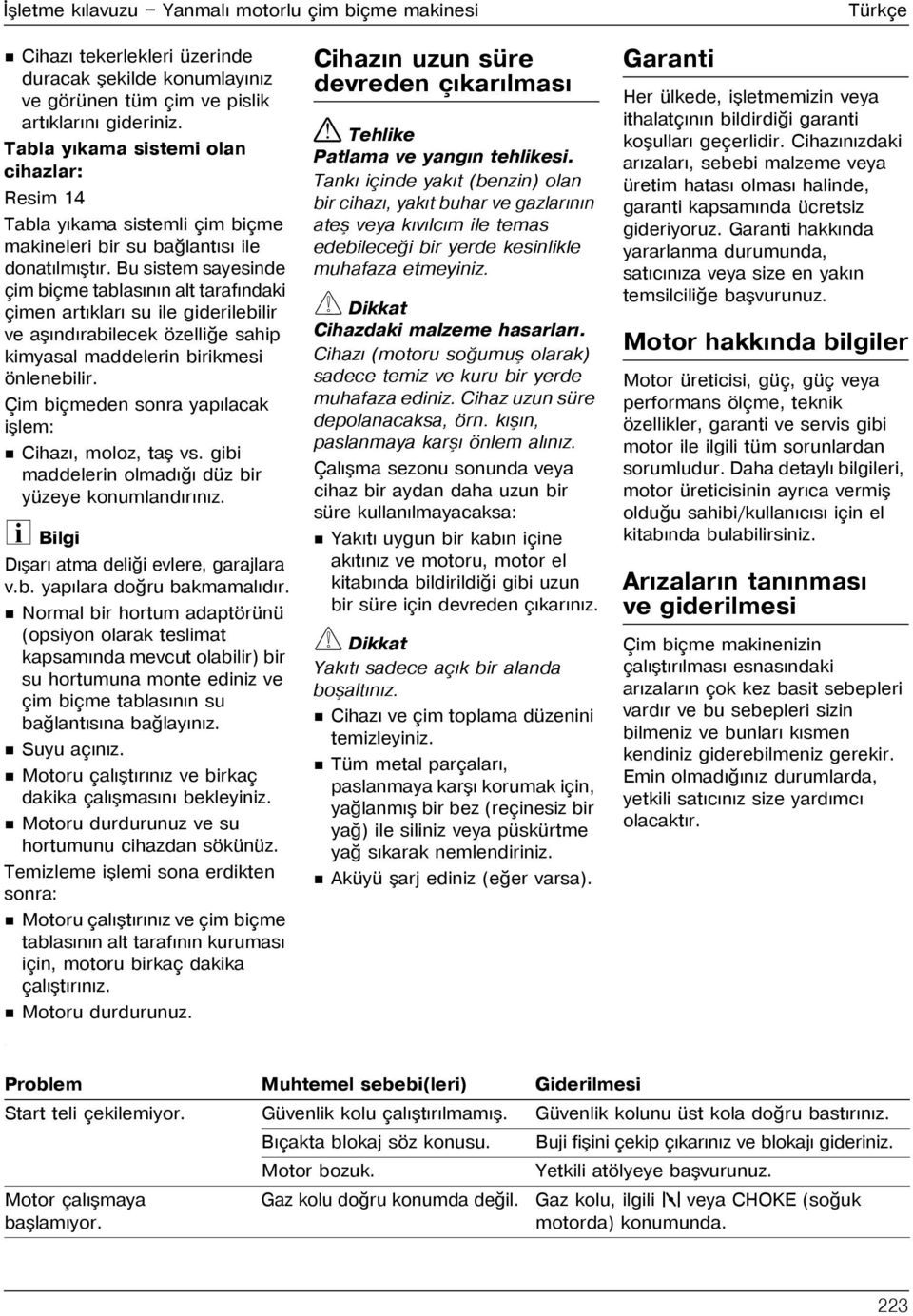 Bu sistem sayesinde çim biçme tablasýnýn alt tarafýndaki çimen artýklarý su ile giderilebilir ve aþýndýrabilecek özelliðe sahip kimyasal maddelerin birikmesi önlenebilir.