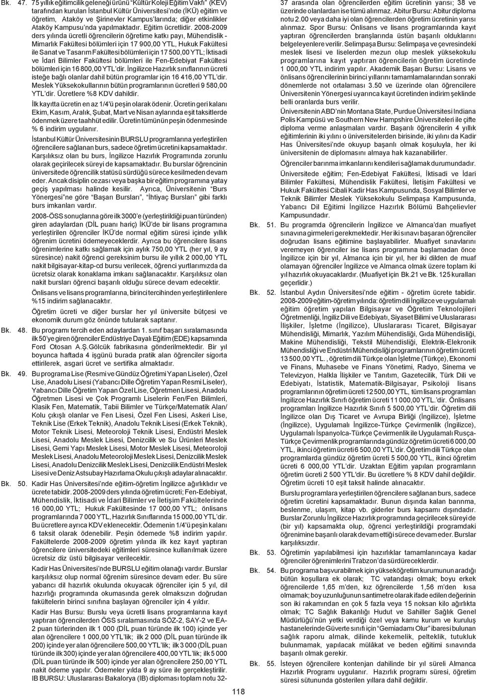 2008-2009 ders yýlýnda ücretli öðrencilerin öðretime katký payý, Mühendislik - Mimarlýk Fakültesi bölümleri için 17 900,00 YTL, Hukuk Fakültesi ile Sanat ve Tasarým Fakültesi bölümleri için 17 500,00