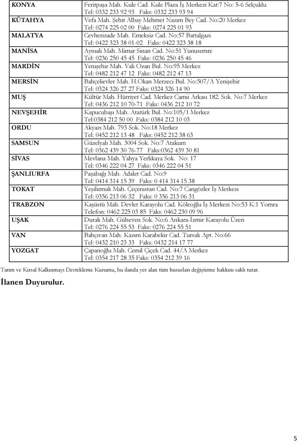 No:51 Yunusemre Tel: 0236 250 45 45 Faks: 0236 250 45 46 MARDİN Yenişehir Mah. Vali Ozan Bul. No:95 Merkez Tel: 0482 212 47 12 Faks: 0482 212 47 13 MERSİN Bahçelievler Mah. H.Okan Merzeci Bul.