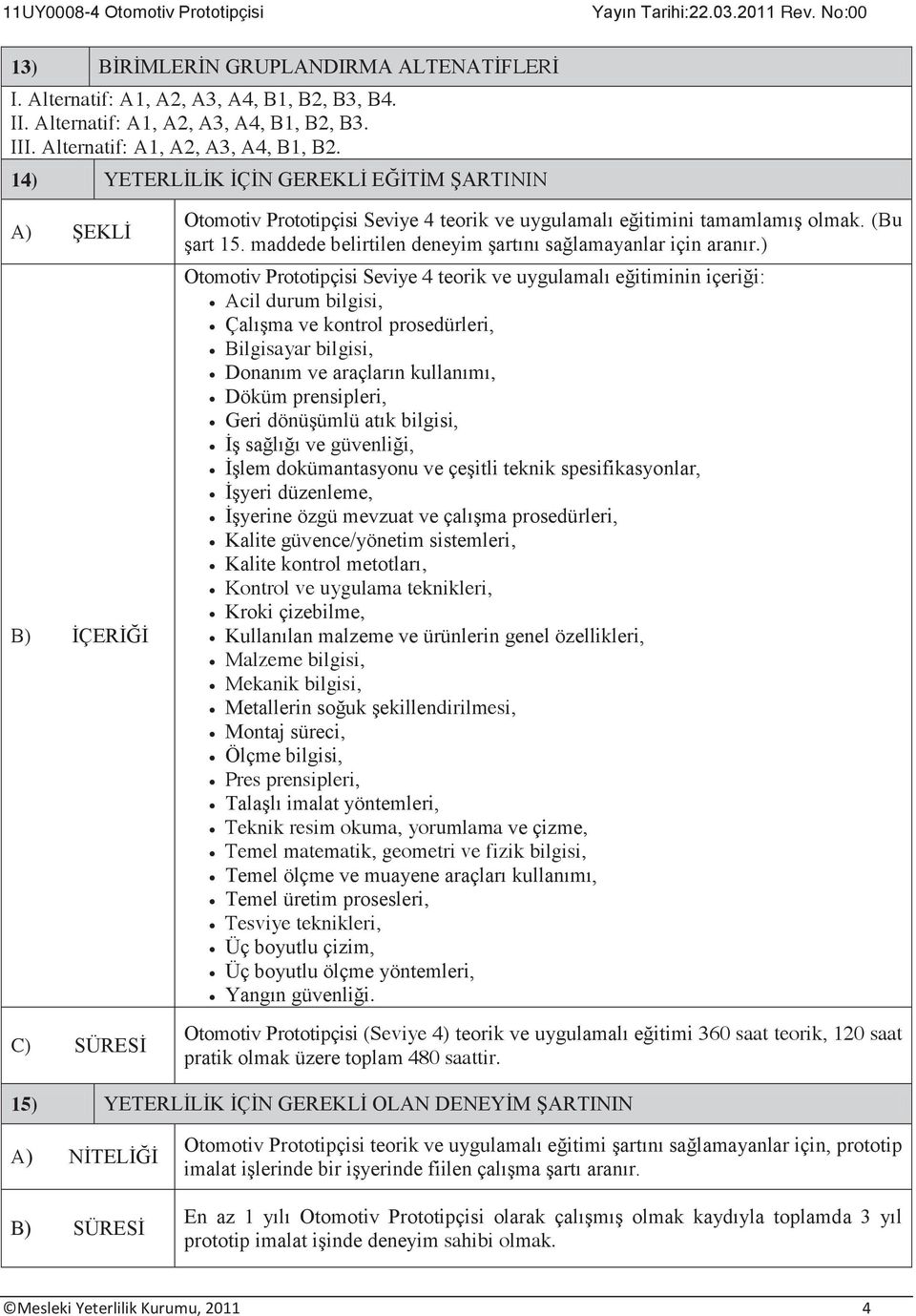 B3. III. Alternatif: A1, A2, A3, A4, B1, B2. 14) YETERLİLİK İÇİN GEREKLİ EĞİTİM ŞARTININ A) ŞEKLİ B) İÇERİĞİ C) SÜRESİ Otomotiv Prototipçisi Seviye 4 teorik ve uygulamalı eğitimini tamamlamış olmak.