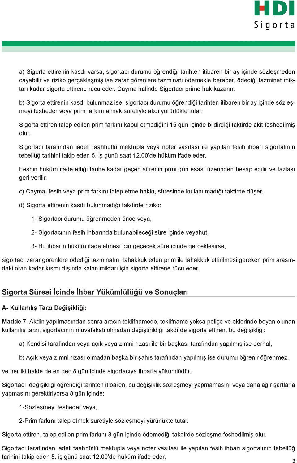 b) Sigorta ettirenin kasdı bulunmaz ise, sigortacı durumu öğrendiği tarihten itibaren bir ay içinde sözleşmeyi fesheder veya prim farkını almak suretiyle akdi yürürlükte tutar.