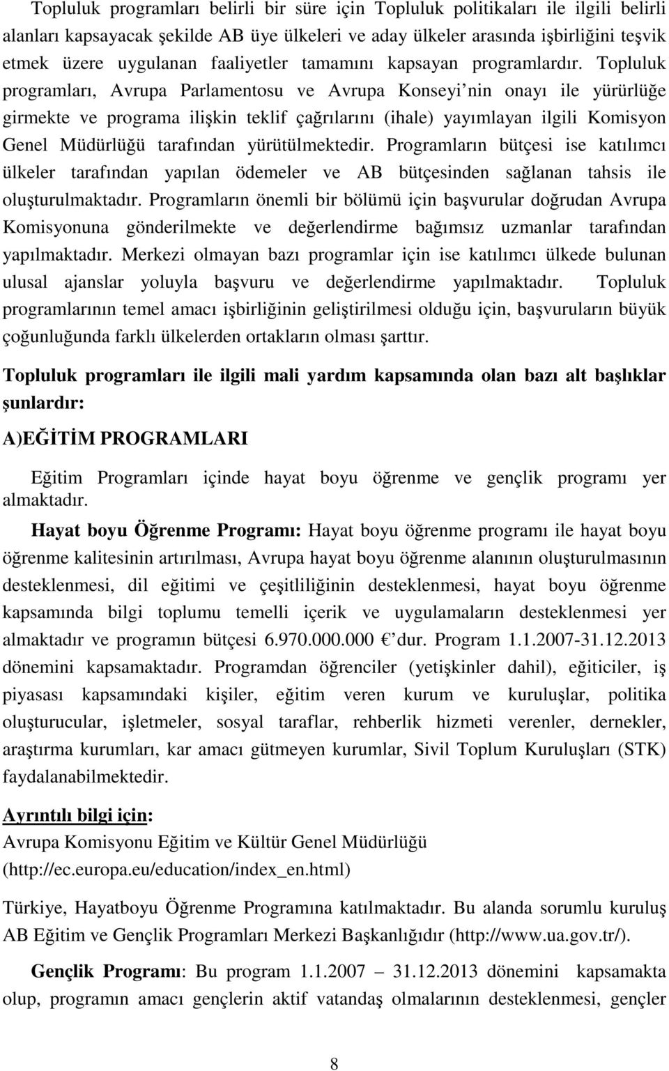 Topluluk programları, Avrupa Parlamentosu ve Avrupa Konseyi nin onayı ile yürürlüğe girmekte ve programa ilişkin teklif çağrılarını (ihale) yayımlayan ilgili Komisyon Genel Müdürlüğü tarafından