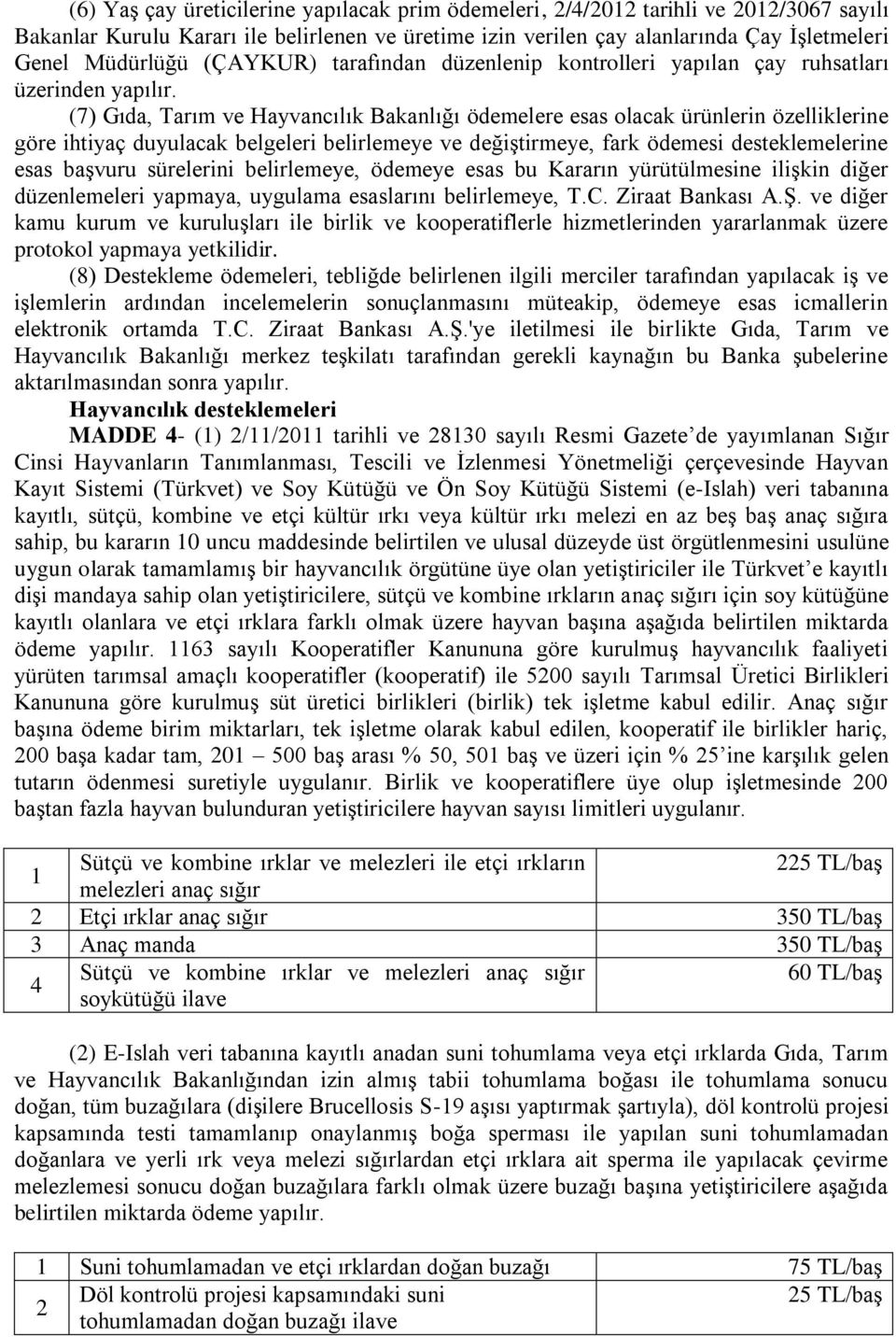 (7) Gıda, Tarım ve Hayvancılık Bakanlığı ödemelere esas olacak ürünlerin özelliklerine göre ihtiyaç duyulacak belgeleri belirlemeye ve değiģtirmeye, fark ödemesi desteklemelerine esas baģvuru