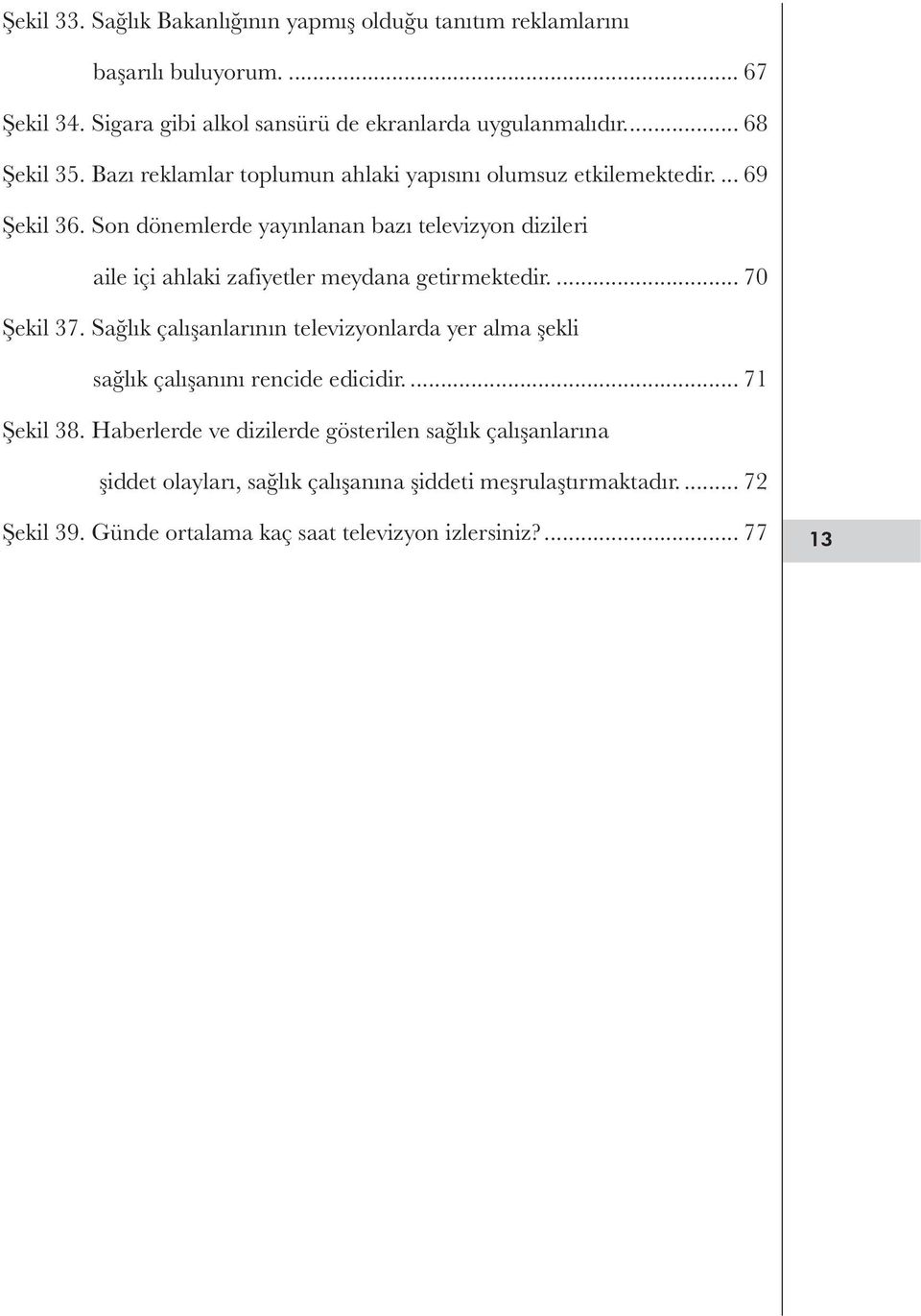 Son dönemlerde yayınlanan bazı televizyon dizileri aile içi ahlaki zafiyetler meydana getirmektedir... 70 Şekil 37.