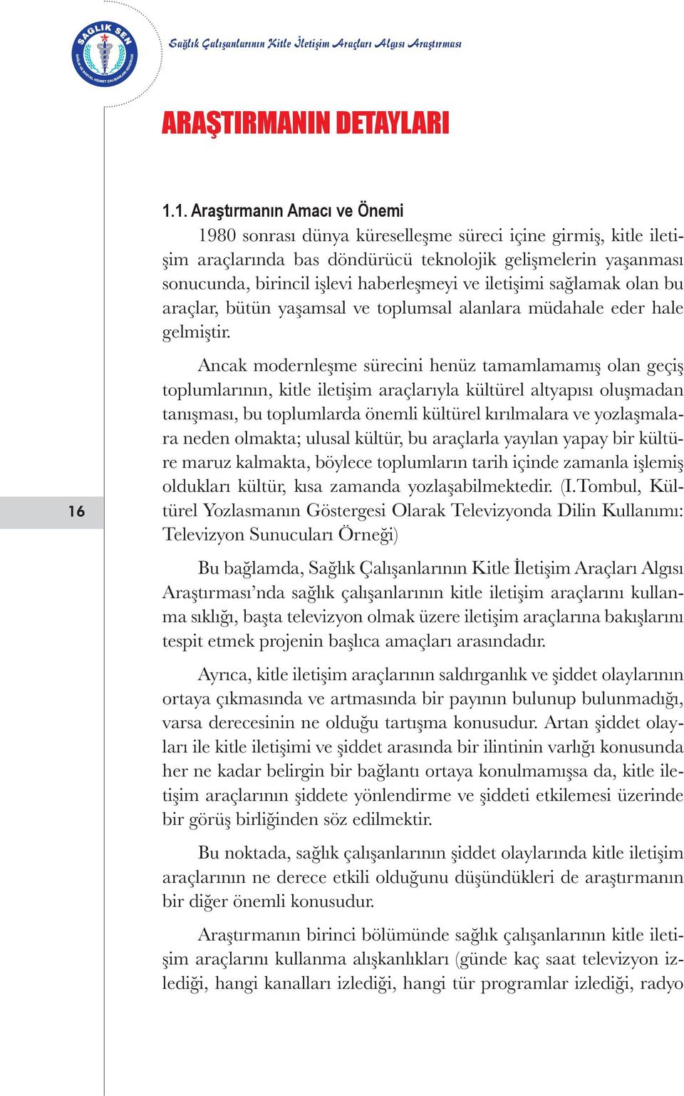 haberleşmeyi ve iletişimi sağlamak olan bu araçlar, bütün yaşamsal ve toplumsal alanlara müdahale eder hale gelmiştir.