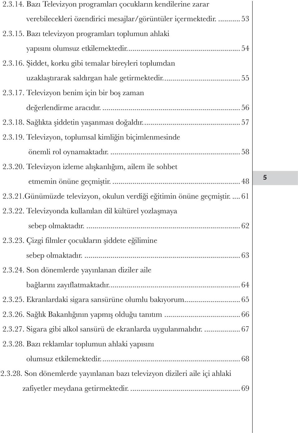 Televizyon benim için bir boş zaman değerlendirme aracıdır... 56 2.3.18. Sağlıkta şiddetin yaşanması doğaldır... 57 2.3.19. Televizyon, toplumsal kimliğin biçimlenmesinde önemli rol oynamaktadır.