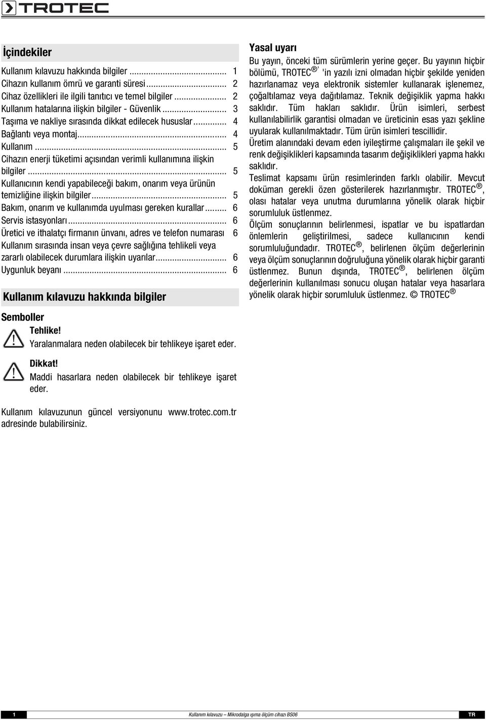 .. 5 Cihazın enerji tüketimi açısından verimli kullanımına ilişkin bilgiler... 5 Kullanıcının kendi yapabileceği bakım, onarım veya ürünün temizliğine ilişkin bilgiler.