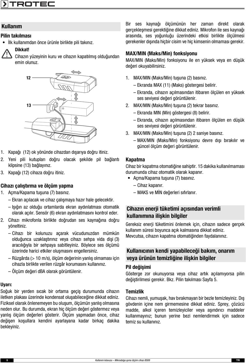 Cihazı çalıştırma ve ölçüm yapma 1. Açma/Kapama tuşuna (7) basınız. Ekran açılacak ve cihaz çalışmaya hazır hale gelecektir. Işığın az olduğu ortamlarda ekran aydınlatması otomatik olarak açılır.